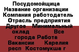 Посудомойщица › Название организации ­ Компания-работодатель › Отрасль предприятия ­ Другое › Минимальный оклад ­ 10 000 - Все города Работа » Вакансии   . Карелия респ.,Костомукша г.